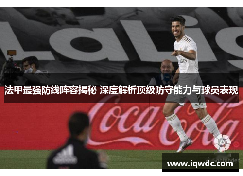法甲最强防线阵容揭秘 深度解析顶级防守能力与球员表现