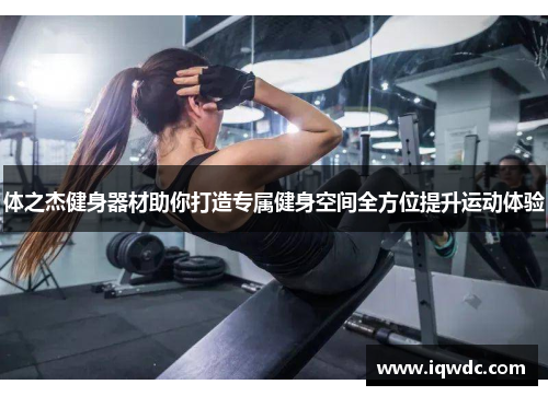 体之杰健身器材助你打造专属健身空间全方位提升运动体验