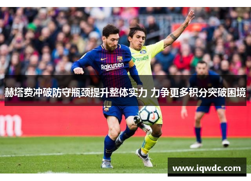 赫塔费冲破防守瓶颈提升整体实力 力争更多积分突破困境