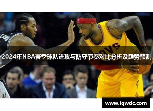 2024年NBA赛季球队进攻与防守节奏对比分析及趋势预测