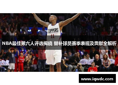 NBA最佳第六人评选揭晓 替补球员赛季表现及贡献全解析