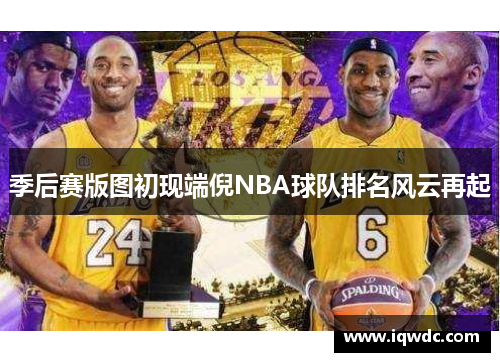 季后赛版图初现端倪NBA球队排名风云再起